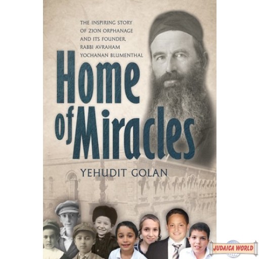 Home of Miracles, The Inspiring Story of Zion Orphanage & its Founder, R' Avraham Yochanan Blumenthal