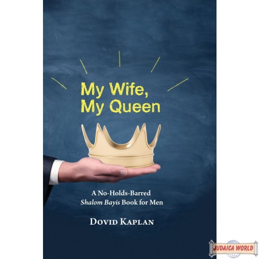 My Wife, My Queen, A No-Holds-Barred Shalom Bayis Book For Men