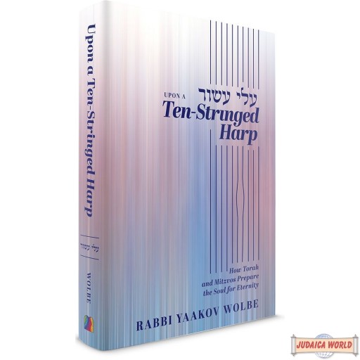 Upon A Ten-Stringed Harp, How Torah & Mitzvos Prepare The Soul For Eternity